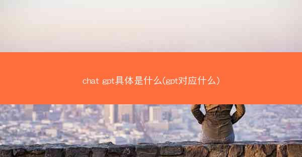 chat gpt具体是什么(gpt对应什么)