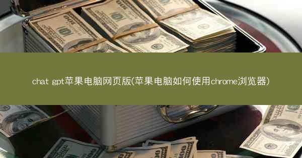 chat gpt苹果电脑网页版(苹果电脑如何使用chrome浏览器)