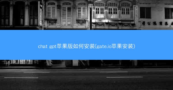 chat gpt苹果版如何安装(gate.io苹果安装)