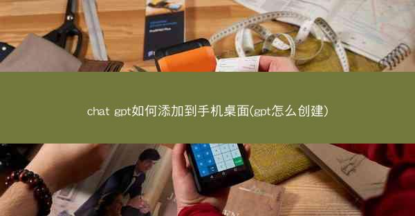 chat gpt如何添加到手机桌面(gpt怎么创建)
