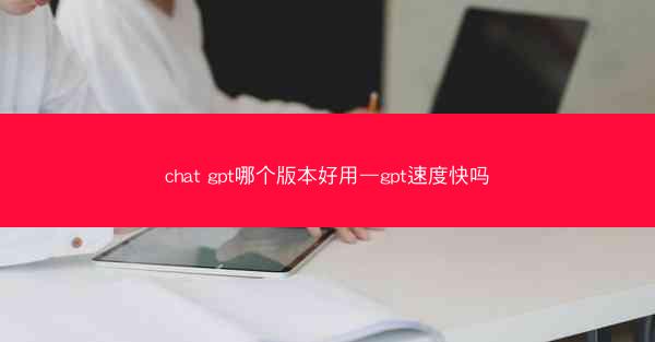 chat gpt哪个版本好用—gpt速度快吗