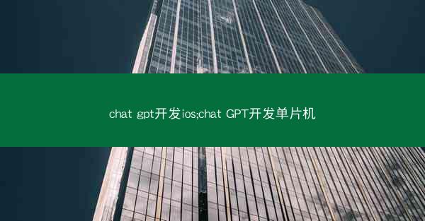 chat gpt开发ios;chat GPT开发单片机