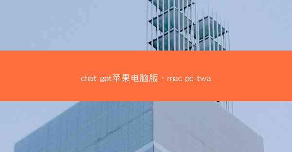 chat gpt苹果电脑版、mac pc-twa