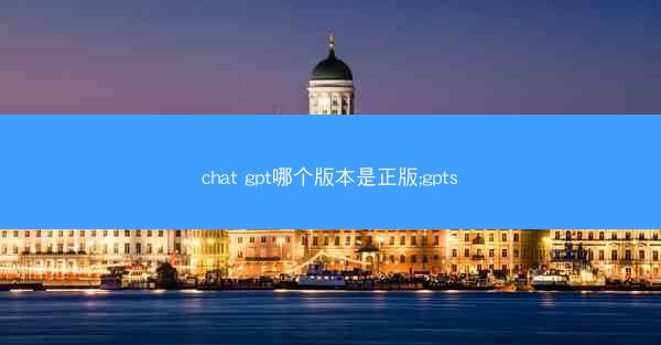 chat gpt哪个版本是正版;gpts