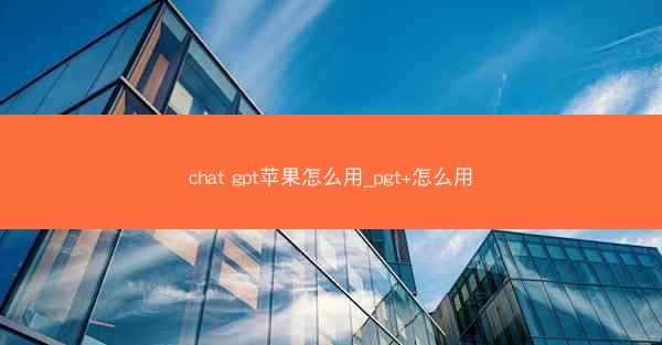 chat gpt苹果怎么用_pgt+怎么用