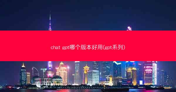 chat gpt哪个版本好用(gpt系列)