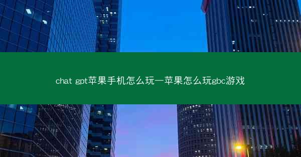 chat gpt苹果手机怎么玩—苹果怎么玩gbc游戏