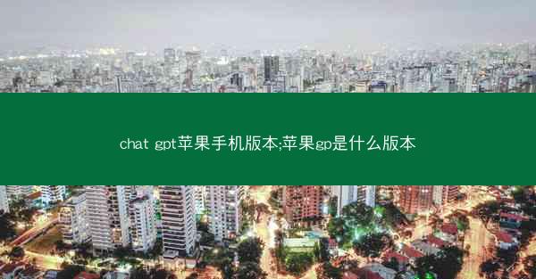 chat gpt苹果手机版本;苹果gp是什么版本