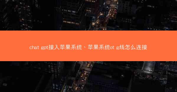 chat gpt接入苹果系统、苹果系统ot g线怎么连接