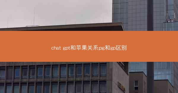 chat gpt和苹果关系;pg和gp区别