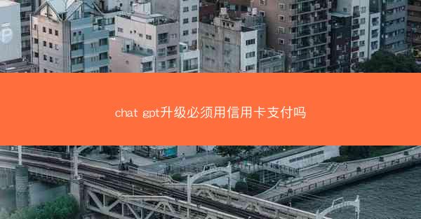 chat gpt升级必须用信用卡支付吗