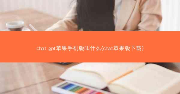 chat gpt苹果手机版叫什么(chat苹果版下载)