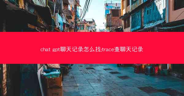 chat gpt聊天记录怎么找;trace查聊天记录