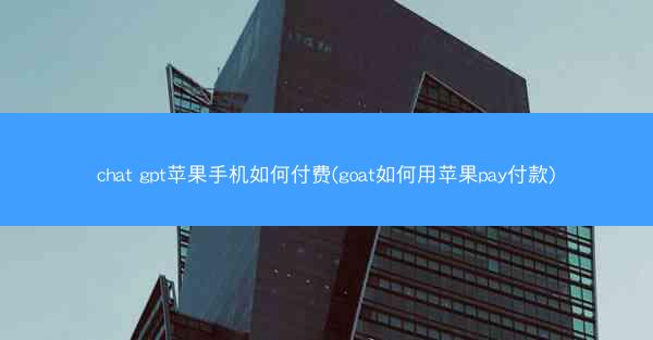 chat gpt苹果手机如何付费(goat如何用苹果pay付款)