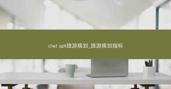 chat gpt旅游规划_旅游规划指标