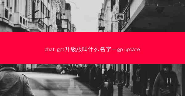 chat gpt升级版叫什么名字—gp update