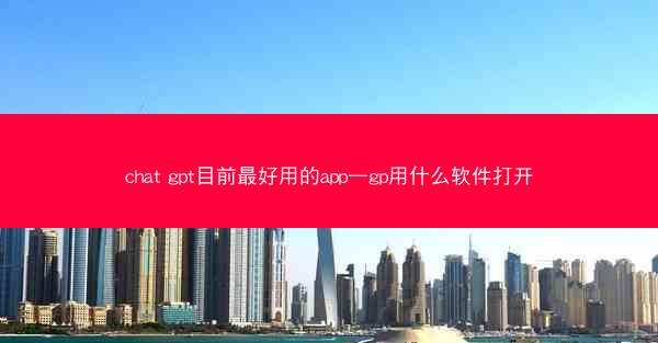 chat gpt目前最好用的app—gp用什么软件打开