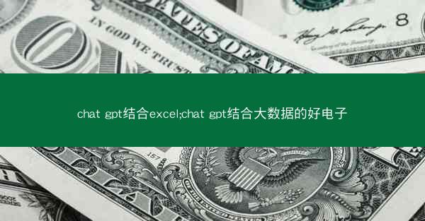 chat gpt结合excel;chat gpt结合大数据的好电子