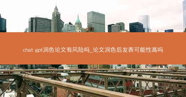 chat gpt润色论文有风险吗_论文润色后发表可能性高吗