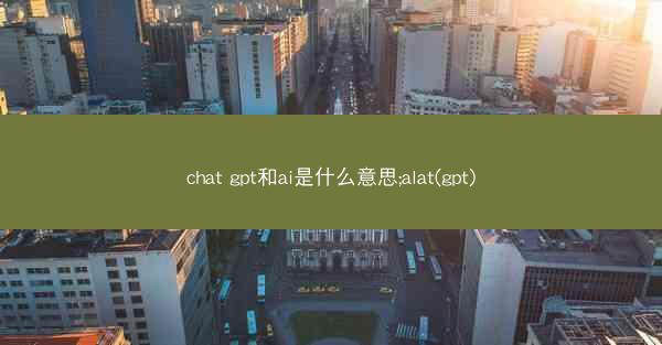 chat gpt和ai是什么意思;alat(gpt)