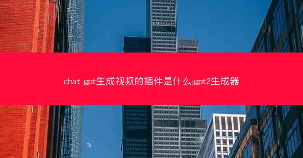 chat gpt生成视频的插件是什么;gpt2生成器