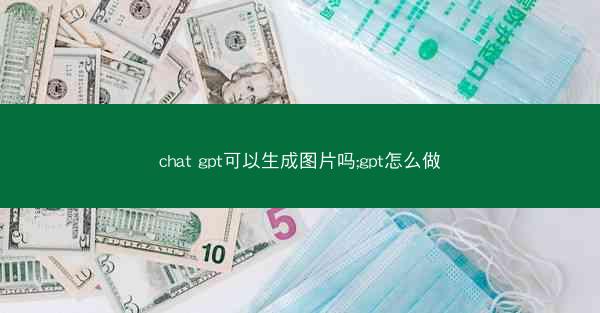 chat gpt可以生成图片吗;gpt怎么做