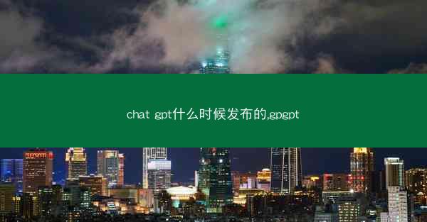 chat gpt什么时候发布的,gpgpt