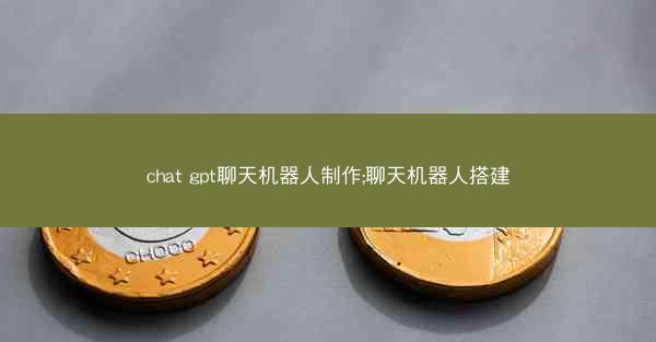 chat gpt聊天机器人制作;聊天机器人搭建