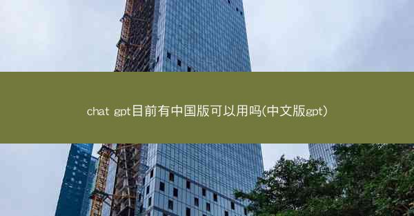 chat gpt目前有中国版可以用吗(中文版gpt)