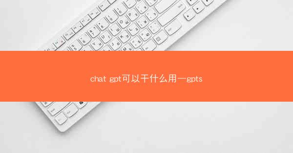 chat gpt可以干什么用—gpts