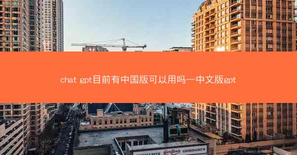 chat gpt目前有中国版可以用吗—中文版gpt