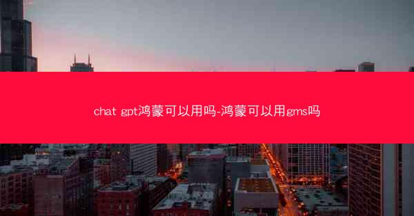 chat gpt鸿蒙可以用吗-鸿蒙可以用gms吗