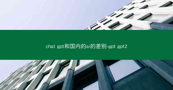chat gpt和国内的ai的差别-gpt gpt2