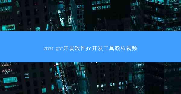 chat gpt开发软件;tc开发工具教程视频