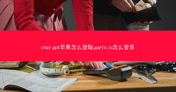 chat gpt苹果怎么登陆,gartic.io怎么登录