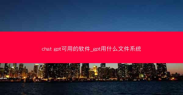 chat gpt可用的软件_gpt用什么文件系统