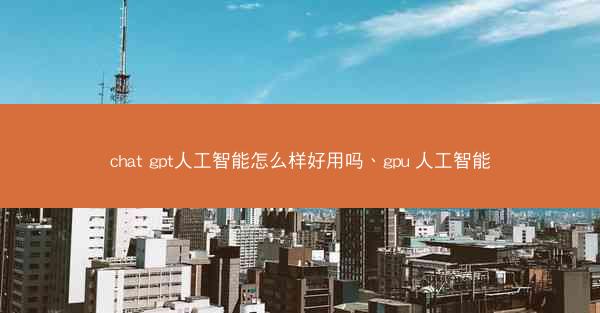 chat gpt人工智能怎么样好用吗、gpu 人工智能
