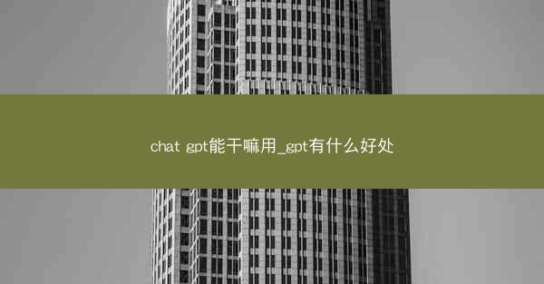 chat gpt能干嘛用_gpt有什么好处
