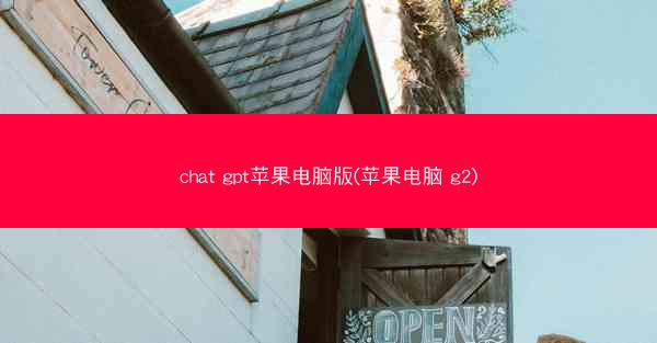 chat gpt苹果电脑版(苹果电脑 g2)
