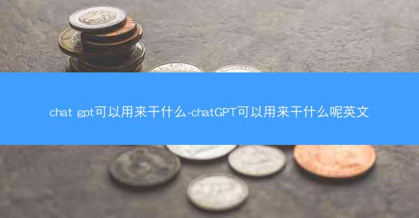 chat gpt可以用来干什么-chatGPT可以用来干什么呢英文