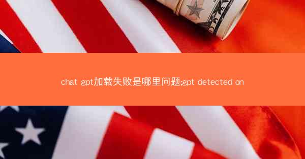 chat gpt加载失败是哪里问题;gpt detected on