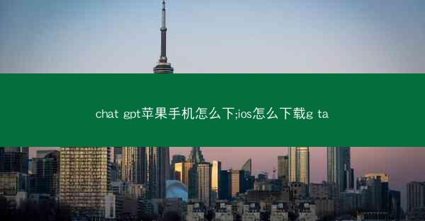 chat gpt苹果手机怎么下;ios怎么下载g ta