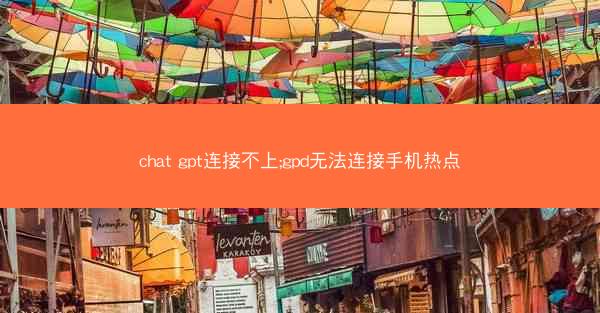 chat gpt连接不上;gpd无法连接手机热点