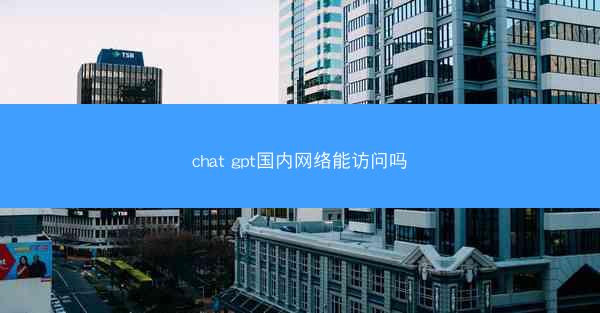 chat gpt国内网络能访问吗