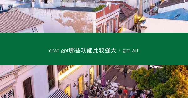 chat gpt哪些功能比较强大、gpt-alt