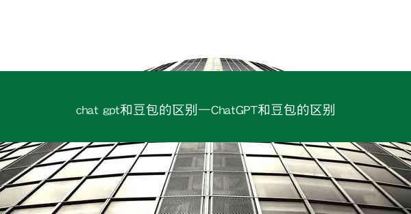 chat gpt和豆包的区别—ChatGPT和豆包的区别
