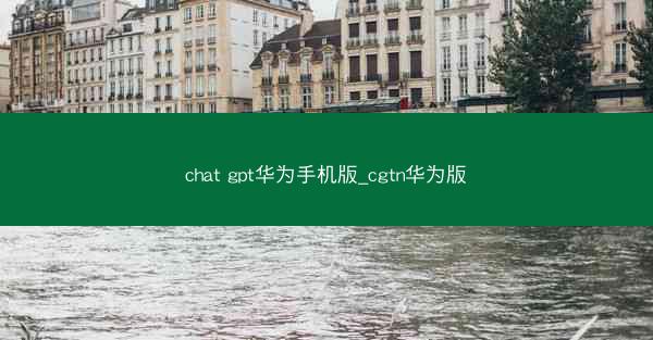 chat gpt华为手机版_cgtn华为版