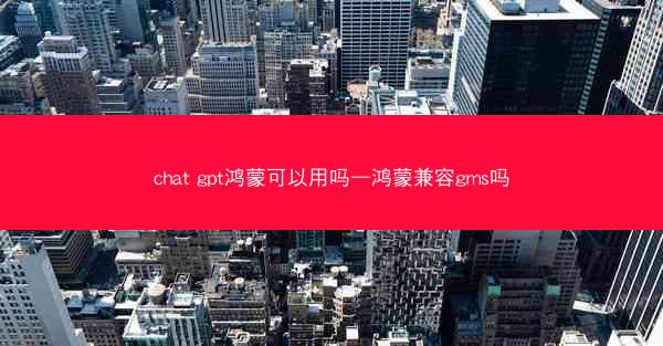 chat gpt鸿蒙可以用吗—鸿蒙兼容gms吗