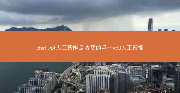 chat gpt人工智能是收费的吗—gp3人工智能