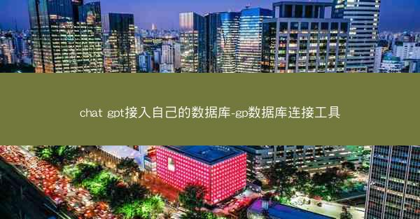 chat gpt接入自己的数据库-gp数据库连接工具